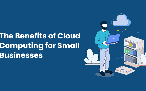 The Benefits of Cloud Computing for Small Businesses